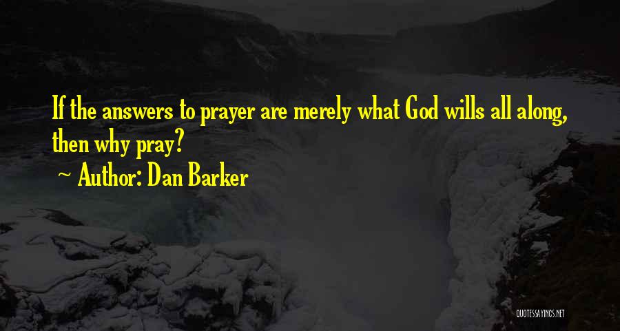 Dan Barker Quotes: If The Answers To Prayer Are Merely What God Wills All Along, Then Why Pray?