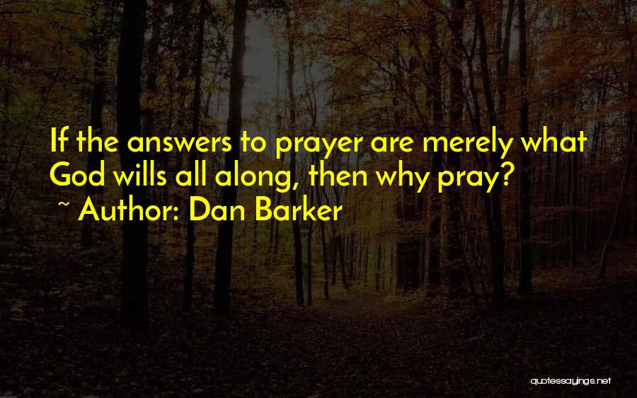 Dan Barker Quotes: If The Answers To Prayer Are Merely What God Wills All Along, Then Why Pray?