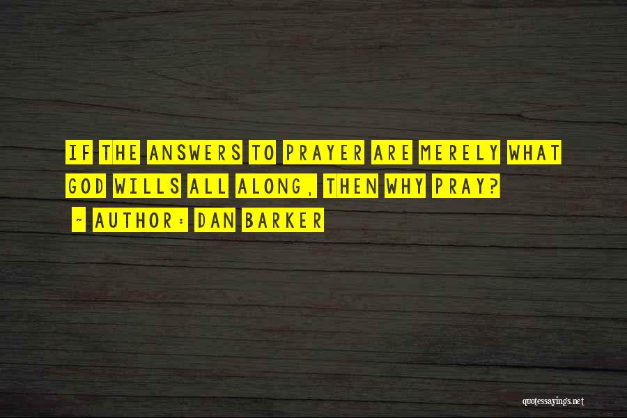 Dan Barker Quotes: If The Answers To Prayer Are Merely What God Wills All Along, Then Why Pray?