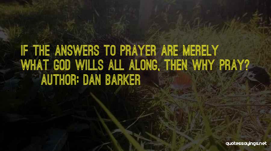 Dan Barker Quotes: If The Answers To Prayer Are Merely What God Wills All Along, Then Why Pray?