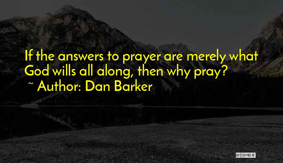 Dan Barker Quotes: If The Answers To Prayer Are Merely What God Wills All Along, Then Why Pray?