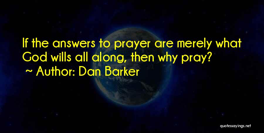 Dan Barker Quotes: If The Answers To Prayer Are Merely What God Wills All Along, Then Why Pray?