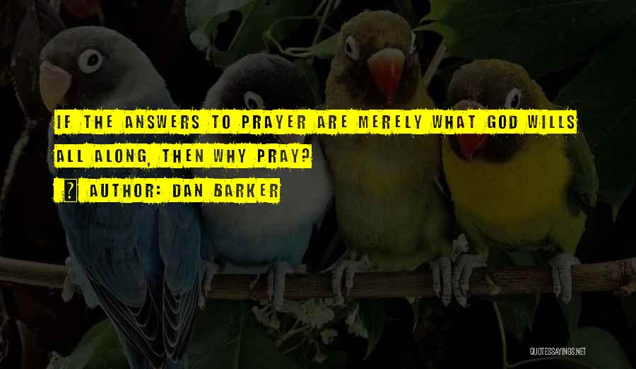 Dan Barker Quotes: If The Answers To Prayer Are Merely What God Wills All Along, Then Why Pray?