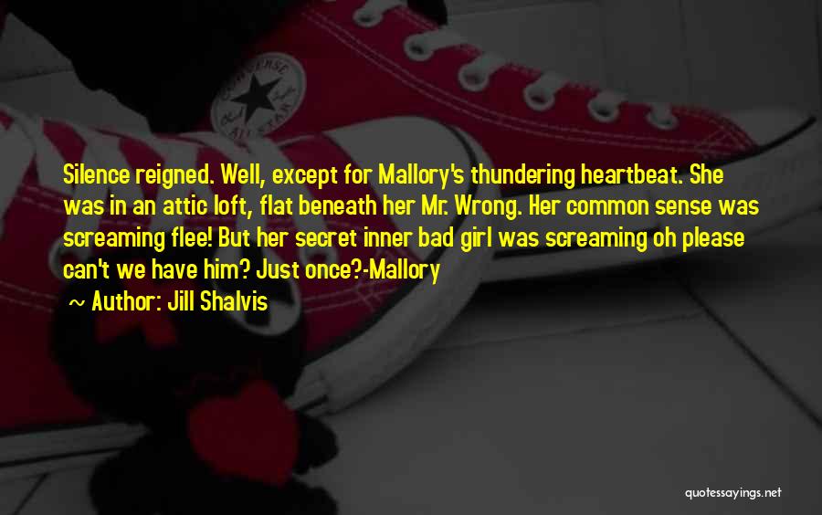 Jill Shalvis Quotes: Silence Reigned. Well, Except For Mallory's Thundering Heartbeat. She Was In An Attic Loft, Flat Beneath Her Mr. Wrong. Her