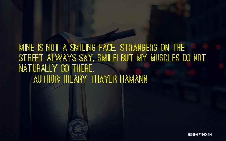 Hilary Thayer Hamann Quotes: Mine Is Not A Smiling Face. Strangers On The Street Always Say, Smile! But My Muscles Do Not Naturally Go