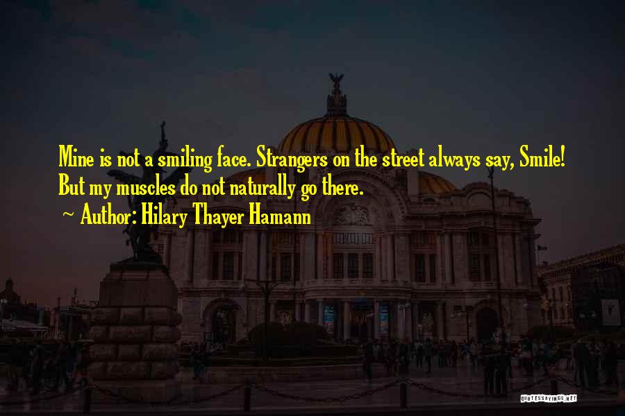 Hilary Thayer Hamann Quotes: Mine Is Not A Smiling Face. Strangers On The Street Always Say, Smile! But My Muscles Do Not Naturally Go