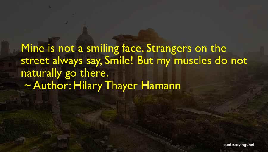 Hilary Thayer Hamann Quotes: Mine Is Not A Smiling Face. Strangers On The Street Always Say, Smile! But My Muscles Do Not Naturally Go