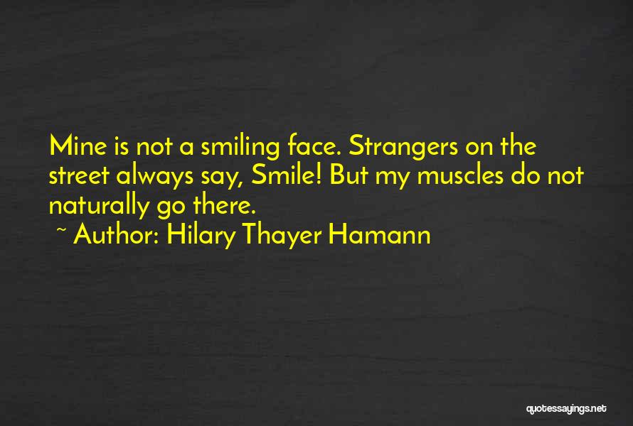 Hilary Thayer Hamann Quotes: Mine Is Not A Smiling Face. Strangers On The Street Always Say, Smile! But My Muscles Do Not Naturally Go