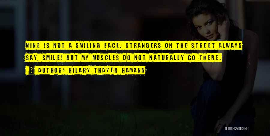 Hilary Thayer Hamann Quotes: Mine Is Not A Smiling Face. Strangers On The Street Always Say, Smile! But My Muscles Do Not Naturally Go