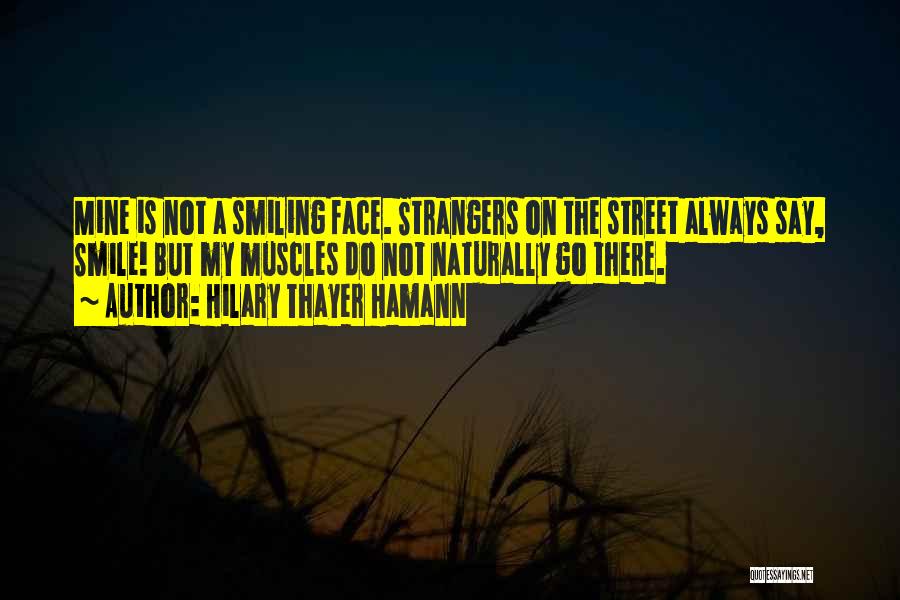 Hilary Thayer Hamann Quotes: Mine Is Not A Smiling Face. Strangers On The Street Always Say, Smile! But My Muscles Do Not Naturally Go