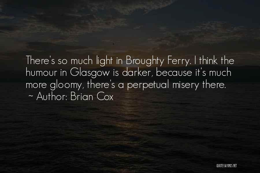 Brian Cox Quotes: There's So Much Light In Broughty Ferry. I Think The Humour In Glasgow Is Darker, Because It's Much More Gloomy,