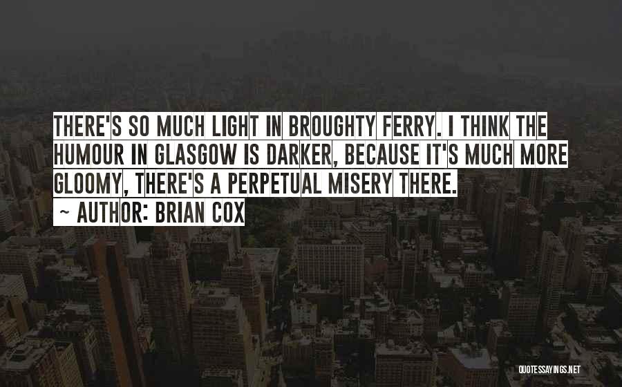 Brian Cox Quotes: There's So Much Light In Broughty Ferry. I Think The Humour In Glasgow Is Darker, Because It's Much More Gloomy,