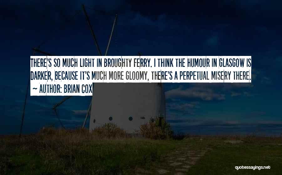 Brian Cox Quotes: There's So Much Light In Broughty Ferry. I Think The Humour In Glasgow Is Darker, Because It's Much More Gloomy,