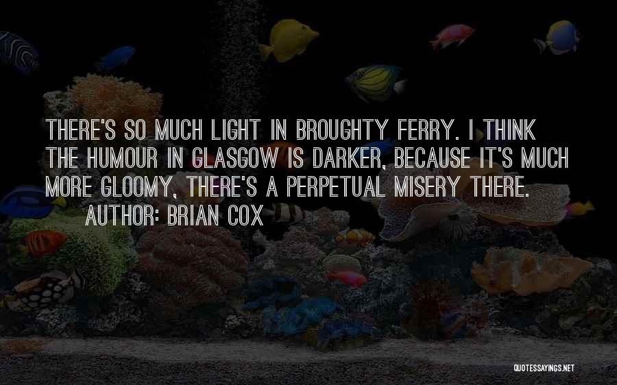 Brian Cox Quotes: There's So Much Light In Broughty Ferry. I Think The Humour In Glasgow Is Darker, Because It's Much More Gloomy,