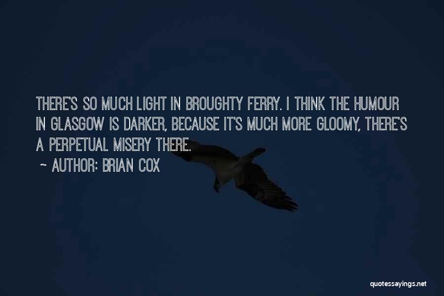 Brian Cox Quotes: There's So Much Light In Broughty Ferry. I Think The Humour In Glasgow Is Darker, Because It's Much More Gloomy,