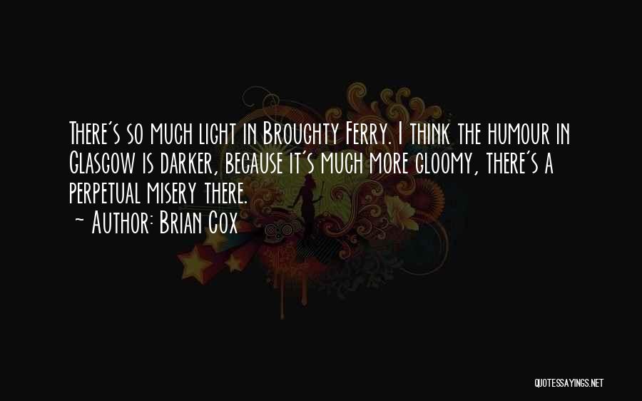 Brian Cox Quotes: There's So Much Light In Broughty Ferry. I Think The Humour In Glasgow Is Darker, Because It's Much More Gloomy,