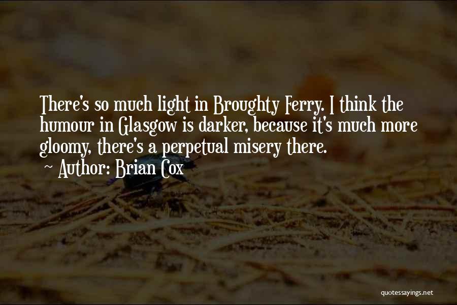 Brian Cox Quotes: There's So Much Light In Broughty Ferry. I Think The Humour In Glasgow Is Darker, Because It's Much More Gloomy,