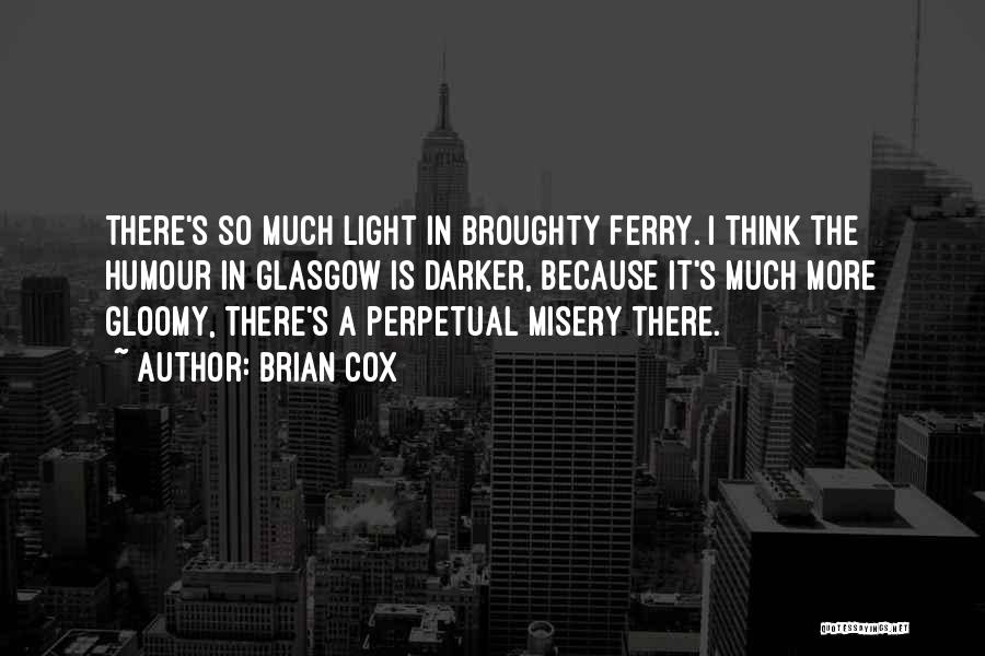 Brian Cox Quotes: There's So Much Light In Broughty Ferry. I Think The Humour In Glasgow Is Darker, Because It's Much More Gloomy,