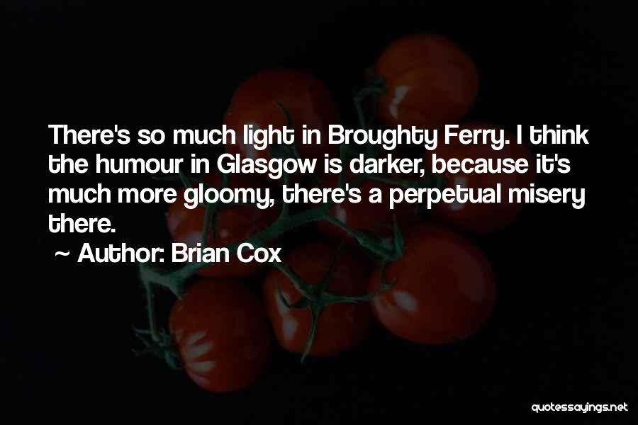 Brian Cox Quotes: There's So Much Light In Broughty Ferry. I Think The Humour In Glasgow Is Darker, Because It's Much More Gloomy,