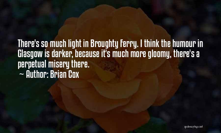 Brian Cox Quotes: There's So Much Light In Broughty Ferry. I Think The Humour In Glasgow Is Darker, Because It's Much More Gloomy,