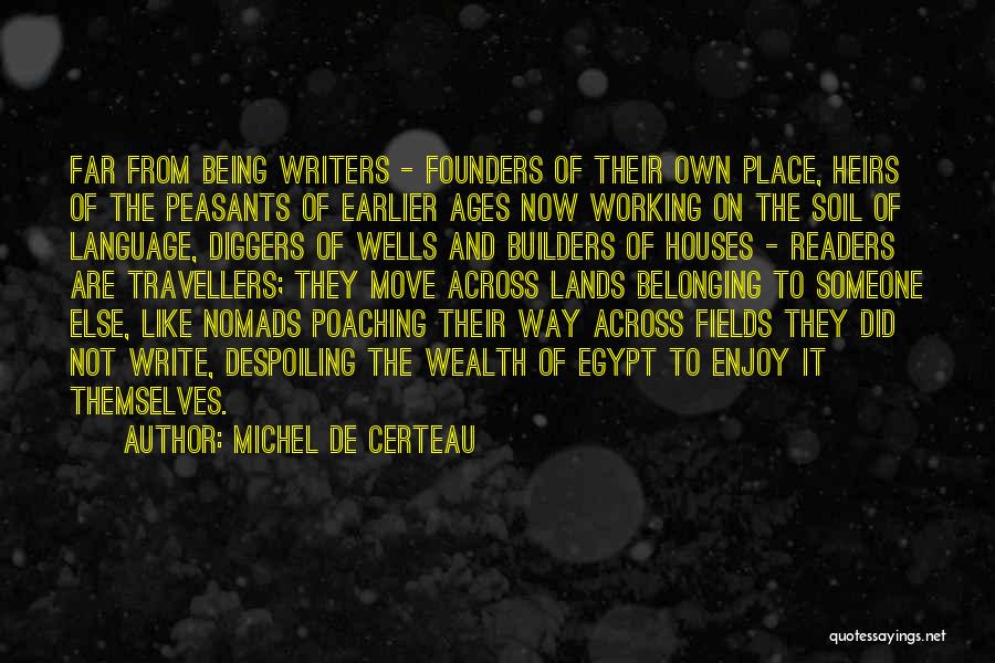 Michel De Certeau Quotes: Far From Being Writers - Founders Of Their Own Place, Heirs Of The Peasants Of Earlier Ages Now Working On