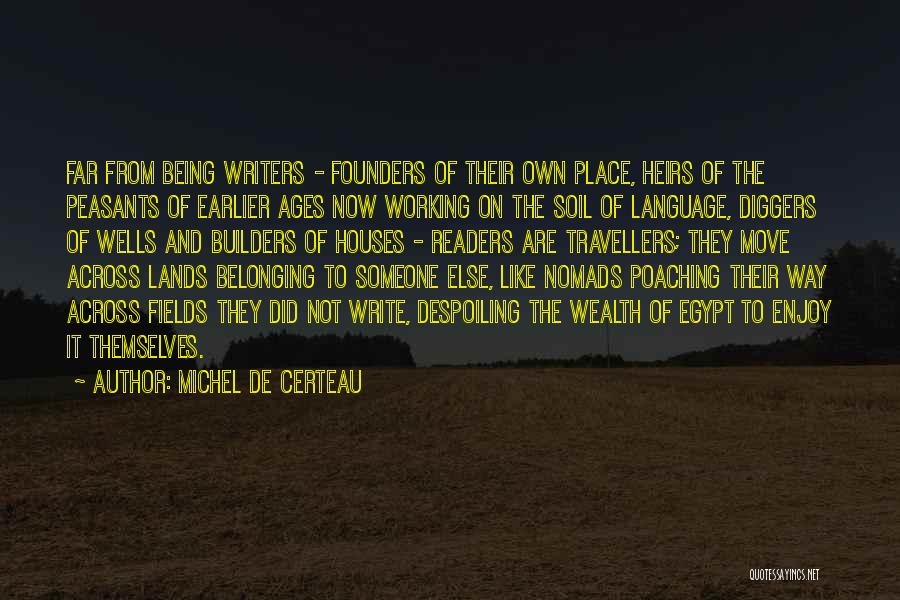 Michel De Certeau Quotes: Far From Being Writers - Founders Of Their Own Place, Heirs Of The Peasants Of Earlier Ages Now Working On