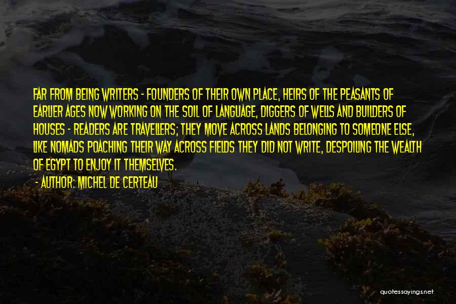 Michel De Certeau Quotes: Far From Being Writers - Founders Of Their Own Place, Heirs Of The Peasants Of Earlier Ages Now Working On