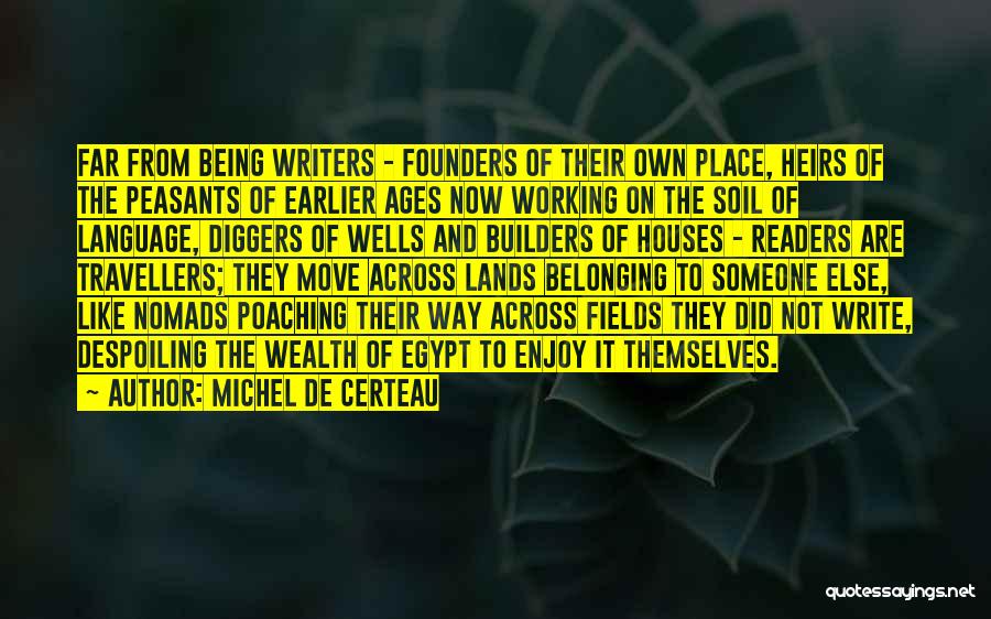 Michel De Certeau Quotes: Far From Being Writers - Founders Of Their Own Place, Heirs Of The Peasants Of Earlier Ages Now Working On