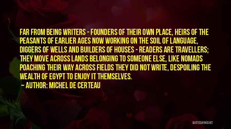 Michel De Certeau Quotes: Far From Being Writers - Founders Of Their Own Place, Heirs Of The Peasants Of Earlier Ages Now Working On