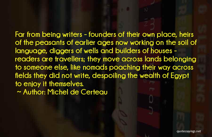 Michel De Certeau Quotes: Far From Being Writers - Founders Of Their Own Place, Heirs Of The Peasants Of Earlier Ages Now Working On