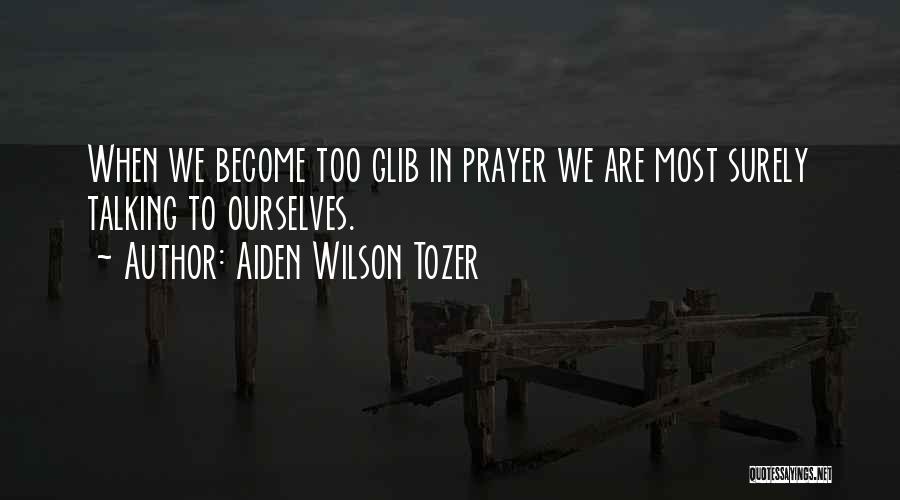 Aiden Wilson Tozer Quotes: When We Become Too Glib In Prayer We Are Most Surely Talking To Ourselves.