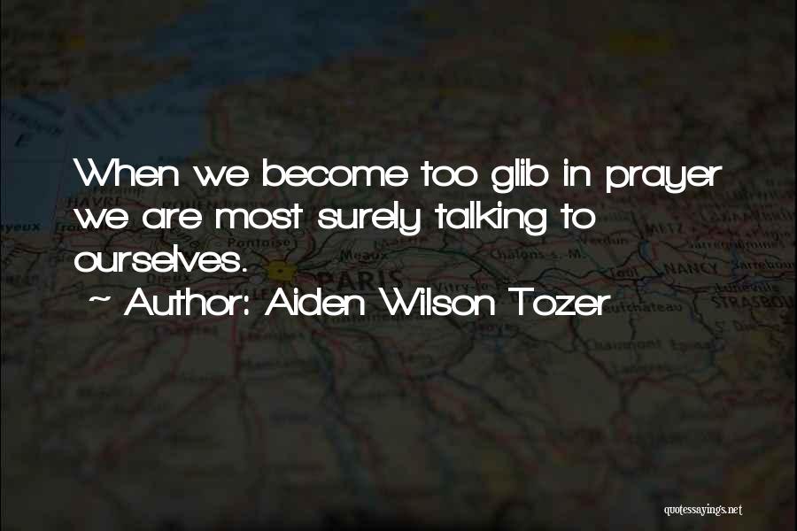 Aiden Wilson Tozer Quotes: When We Become Too Glib In Prayer We Are Most Surely Talking To Ourselves.