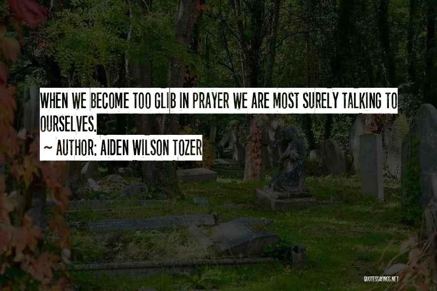 Aiden Wilson Tozer Quotes: When We Become Too Glib In Prayer We Are Most Surely Talking To Ourselves.