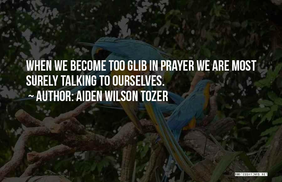 Aiden Wilson Tozer Quotes: When We Become Too Glib In Prayer We Are Most Surely Talking To Ourselves.