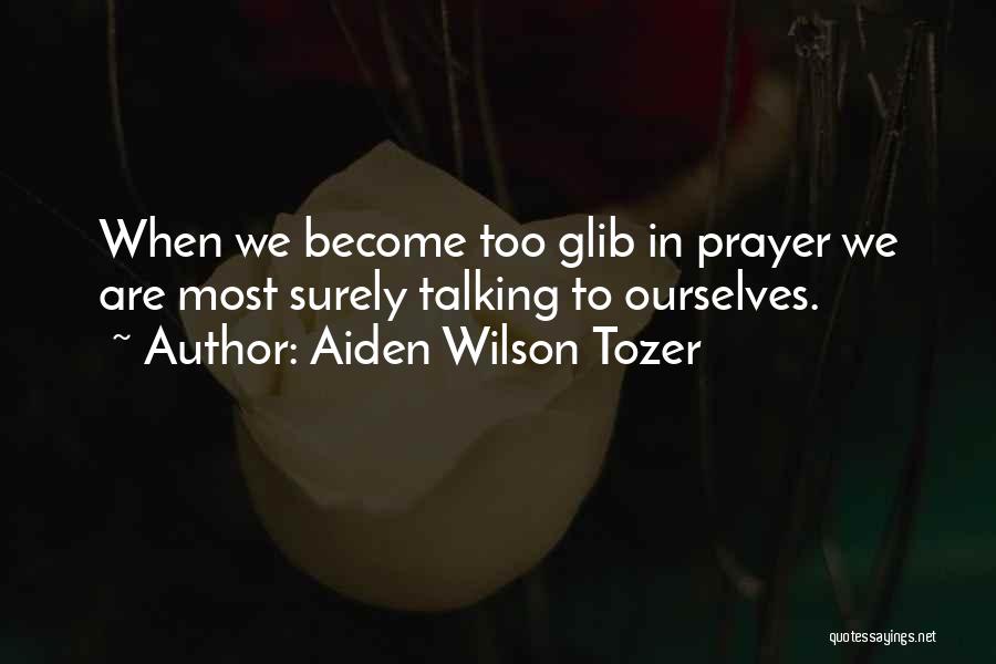 Aiden Wilson Tozer Quotes: When We Become Too Glib In Prayer We Are Most Surely Talking To Ourselves.