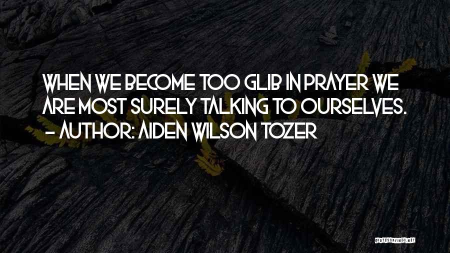 Aiden Wilson Tozer Quotes: When We Become Too Glib In Prayer We Are Most Surely Talking To Ourselves.