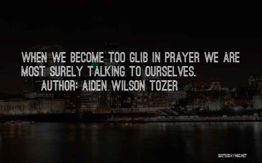 Aiden Wilson Tozer Quotes: When We Become Too Glib In Prayer We Are Most Surely Talking To Ourselves.