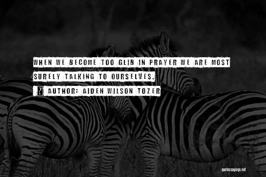 Aiden Wilson Tozer Quotes: When We Become Too Glib In Prayer We Are Most Surely Talking To Ourselves.