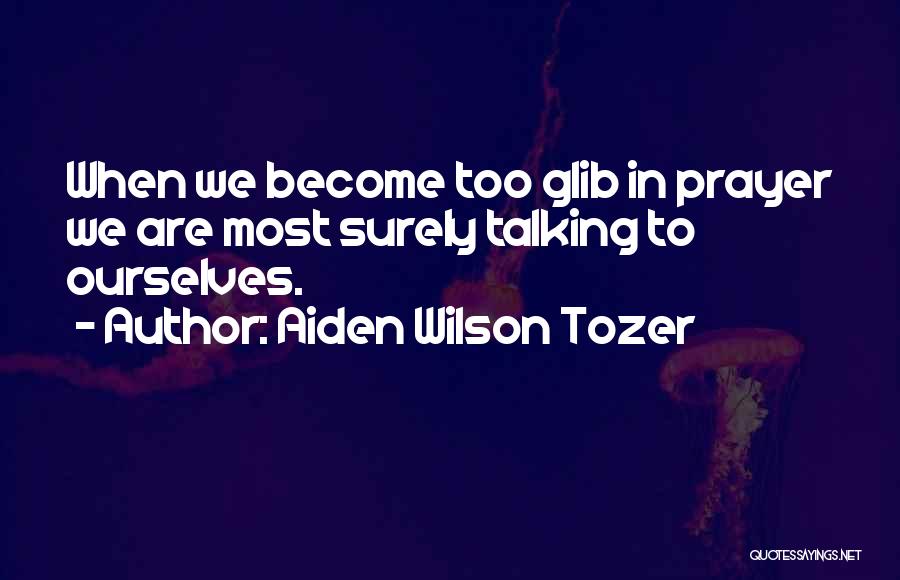 Aiden Wilson Tozer Quotes: When We Become Too Glib In Prayer We Are Most Surely Talking To Ourselves.