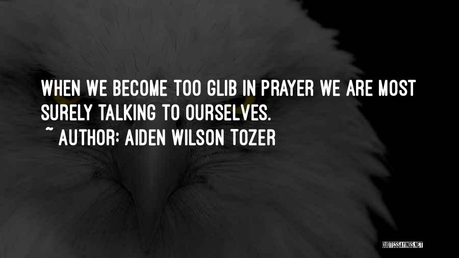 Aiden Wilson Tozer Quotes: When We Become Too Glib In Prayer We Are Most Surely Talking To Ourselves.