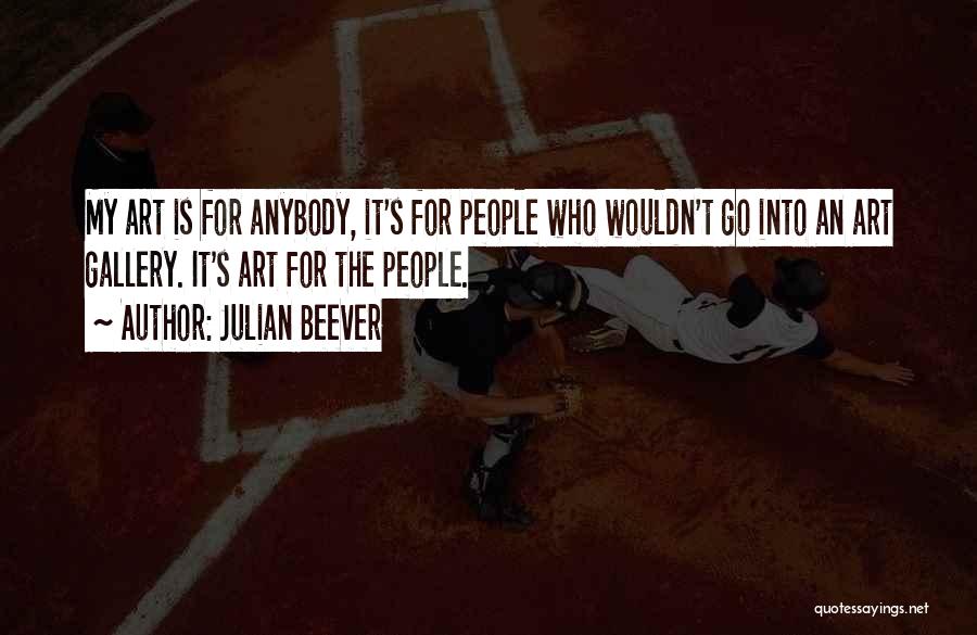 Julian Beever Quotes: My Art Is For Anybody, It's For People Who Wouldn't Go Into An Art Gallery. It's Art For The People.