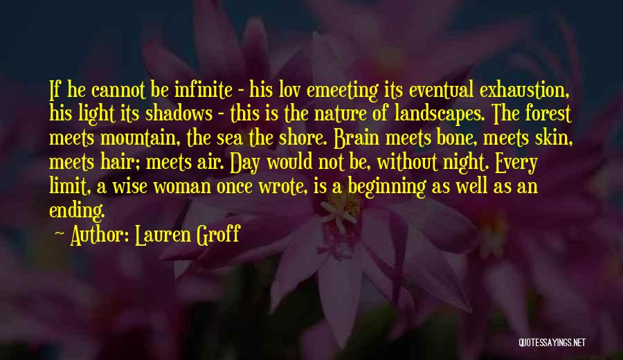 Lauren Groff Quotes: If He Cannot Be Infinite - His Lov Emeeting Its Eventual Exhaustion, His Light Its Shadows - This Is The