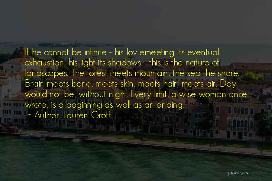 Lauren Groff Quotes: If He Cannot Be Infinite - His Lov Emeeting Its Eventual Exhaustion, His Light Its Shadows - This Is The