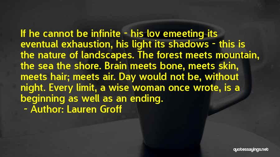 Lauren Groff Quotes: If He Cannot Be Infinite - His Lov Emeeting Its Eventual Exhaustion, His Light Its Shadows - This Is The