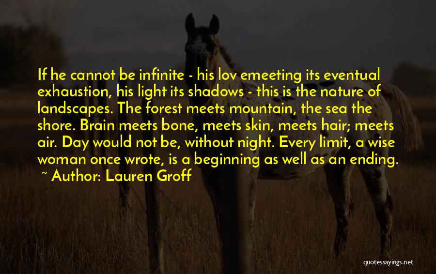 Lauren Groff Quotes: If He Cannot Be Infinite - His Lov Emeeting Its Eventual Exhaustion, His Light Its Shadows - This Is The