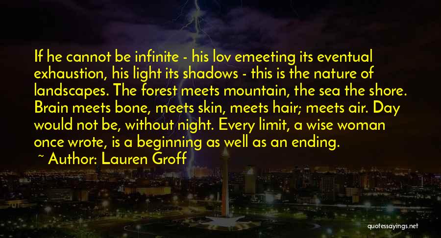 Lauren Groff Quotes: If He Cannot Be Infinite - His Lov Emeeting Its Eventual Exhaustion, His Light Its Shadows - This Is The