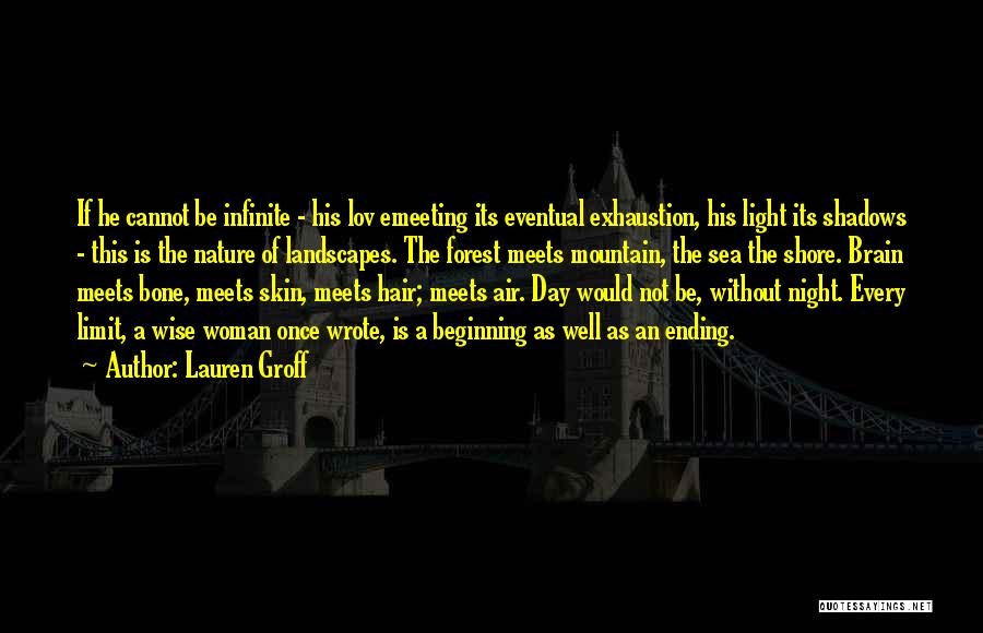 Lauren Groff Quotes: If He Cannot Be Infinite - His Lov Emeeting Its Eventual Exhaustion, His Light Its Shadows - This Is The