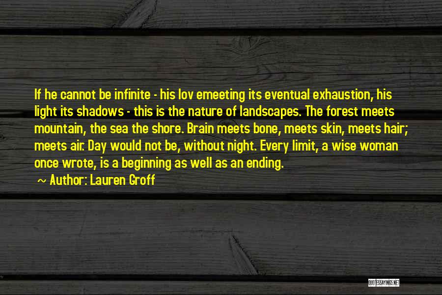 Lauren Groff Quotes: If He Cannot Be Infinite - His Lov Emeeting Its Eventual Exhaustion, His Light Its Shadows - This Is The