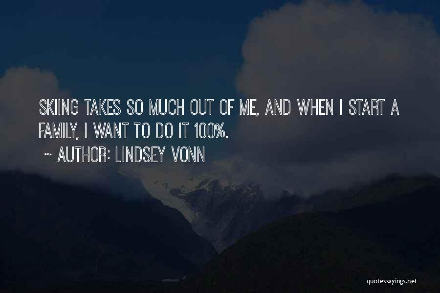 Lindsey Vonn Quotes: Skiing Takes So Much Out Of Me, And When I Start A Family, I Want To Do It 100%.