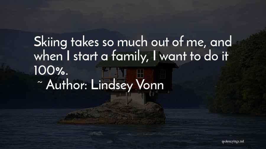 Lindsey Vonn Quotes: Skiing Takes So Much Out Of Me, And When I Start A Family, I Want To Do It 100%.